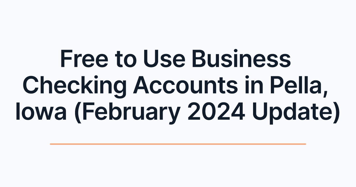 Free to Use Business Checking Accounts in Pella, Iowa (February 2024 Update)